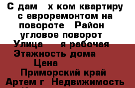 С дам 2-х ком.квартиру с евроремонтом на повороте › Район ­ угловое-поворот › Улица ­ 1-я рабочая › Этажность дома ­ 5 › Цена ­ 20 000 - Приморский край, Артем г. Недвижимость » Квартиры аренда   